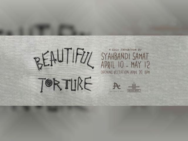 BEAUTIFUL TORTURE: A SOLO EXHIBITION BY SYAHBANDI SAMAT